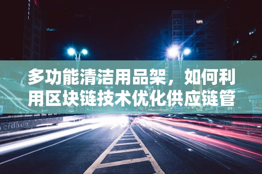 多功能清洁用品架，如何利用区块链技术优化供应链管理？