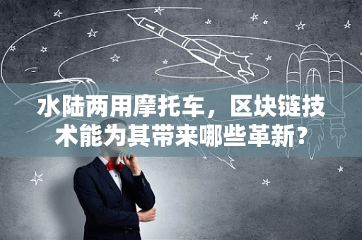 水陆两用摩托车，区块链技术能为其带来哪些革新？