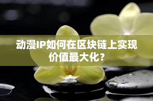 动漫IP如何在区块链上实现价值最大化？
