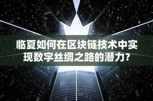 临夏如何在区块链技术中实现数字丝绸之路的潜力？