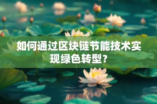 如何通过区块链节能技术实现绿色转型？