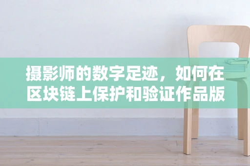 摄影师的数字足迹，如何在区块链上保护和验证作品版权？
