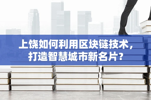 上饶如何利用区块链技术，打造智慧城市新名片？