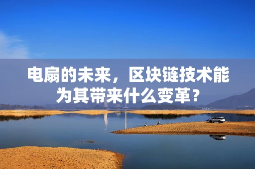 电扇的未来，区块链技术能为其带来什么变革？