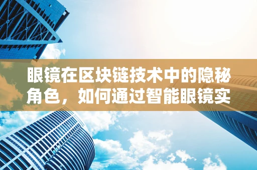 眼镜在区块链技术中的隐秘角色，如何通过智能眼镜实现身份验证与数据安全？