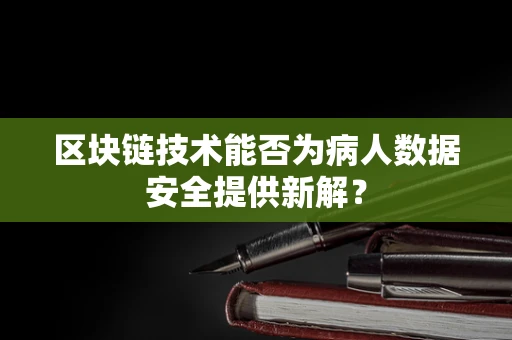区块链技术能否为病人数据安全提供新解？