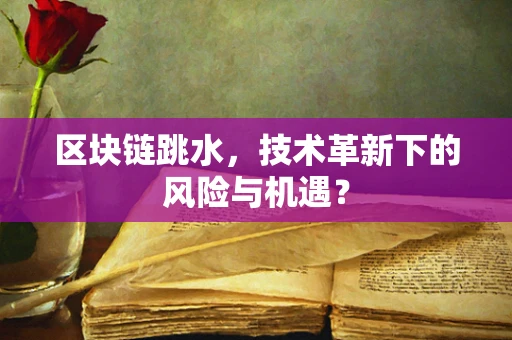区块链跳水，技术革新下的风险与机遇？