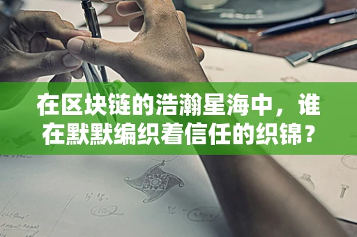 在区块链的浩瀚星海中，谁在默默编织着信任的织锦？