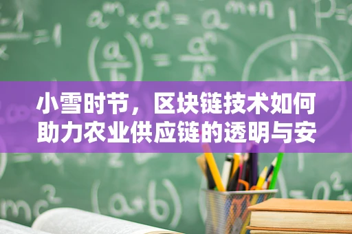 小雪时节，区块链技术如何助力农业供应链的透明与安全？