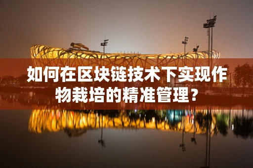 如何在区块链技术下实现作物栽培的精准管理？