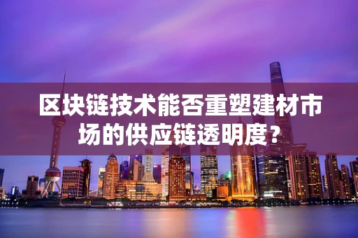 区块链技术能否重塑建材市场的供应链透明度？