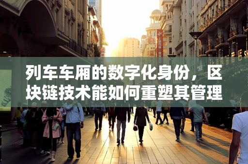 列车车厢的数字化身份，区块链技术能如何重塑其管理？