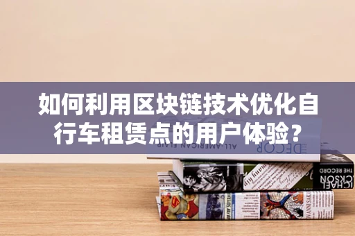 如何利用区块链技术优化自行车租赁点的用户体验？