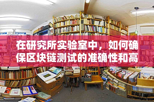 在研究所实验室中，如何确保区块链测试的准确性和高效性？