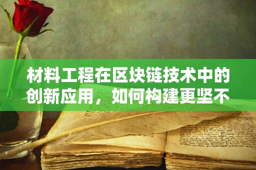 材料工程在区块链技术中的创新应用，如何构建更坚不可摧的数字基石？