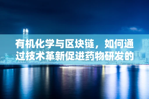 有机化学与区块链，如何通过技术革新促进药物研发的未来？