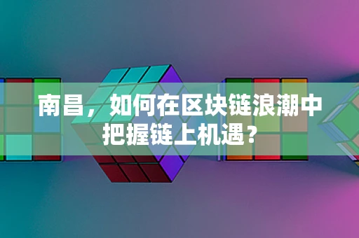 南昌，如何在区块链浪潮中把握链上机遇？
