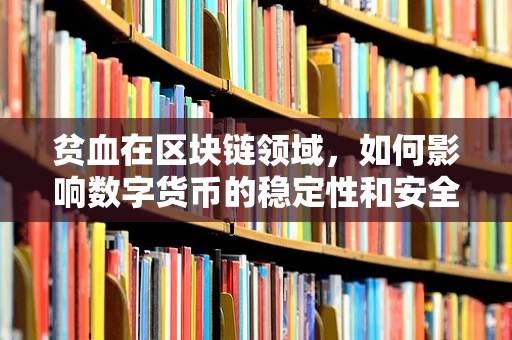 贫血在区块链领域，如何影响数字货币的稳定性和安全性？