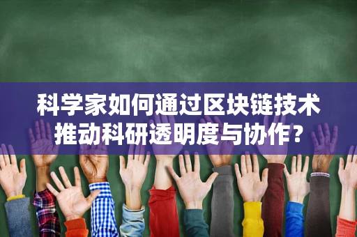 科学家如何通过区块链技术推动科研透明度与协作？