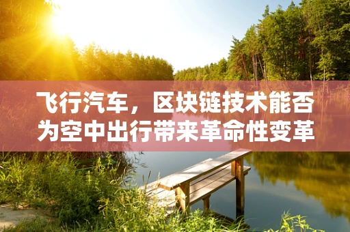 飞行汽车，区块链技术能否为空中出行带来革命性变革？