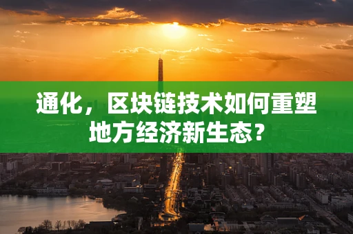 通化，区块链技术如何重塑地方经济新生态？
