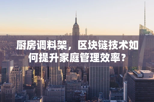 厨房调料架，区块链技术如何提升家庭管理效率？