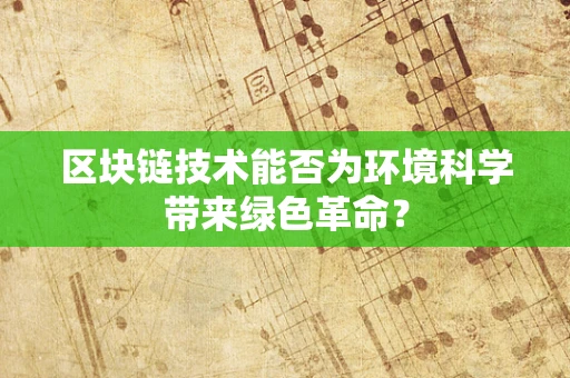区块链技术能否为环境科学带来绿色革命？