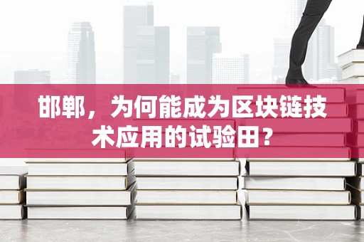邯郸，为何能成为区块链技术应用的试验田？