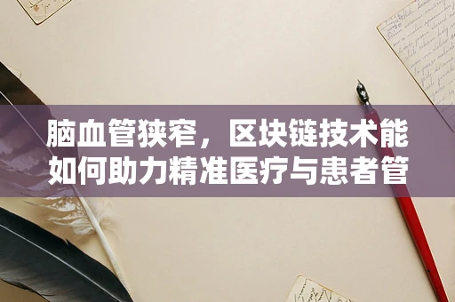 脑血管狭窄，区块链技术能如何助力精准医疗与患者管理？