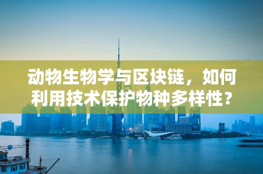 动物生物学与区块链，如何利用技术保护物种多样性？