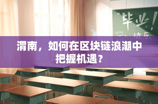 渭南，如何在区块链浪潮中把握机遇？