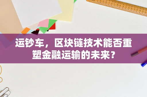 运钞车，区块链技术能否重塑金融运输的未来？