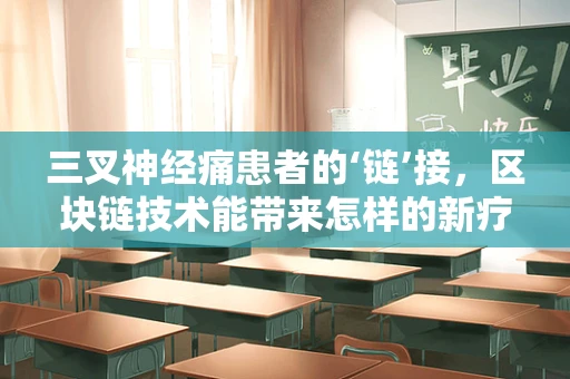 三叉神经痛患者的‘链’接，区块链技术能带来怎样的新疗愈希望？