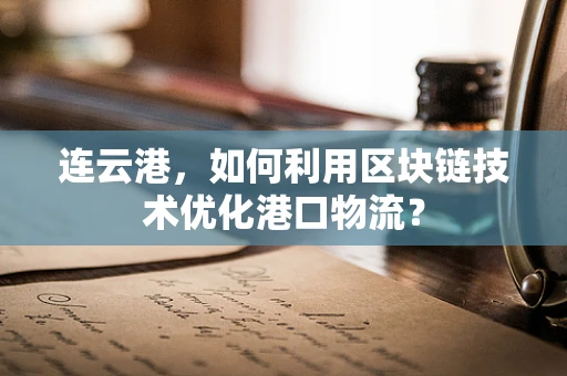 连云港，如何利用区块链技术优化港口物流？