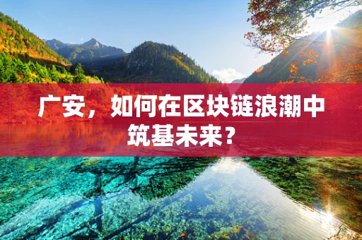 广安，如何在区块链浪潮中筑基未来？