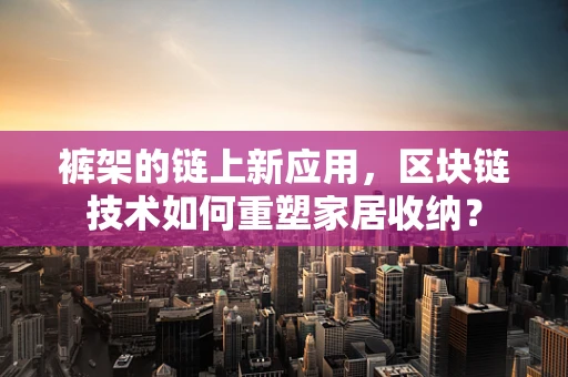 裤架的链上新应用，区块链技术如何重塑家居收纳？