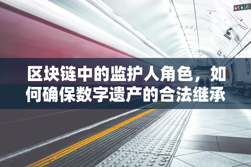 区块链中的监护人角色，如何确保数字遗产的合法继承？