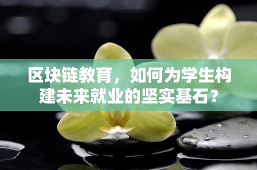 区块链教育，如何为学生构建未来就业的坚实基石？