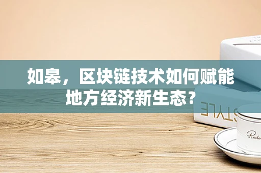 如皋，区块链技术如何赋能地方经济新生态？
