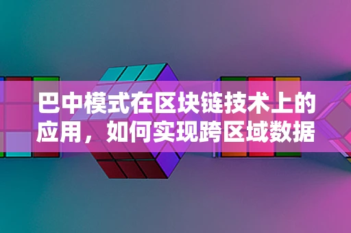 巴中模式在区块链技术上的应用，如何实现跨区域数据共享与协同治理？