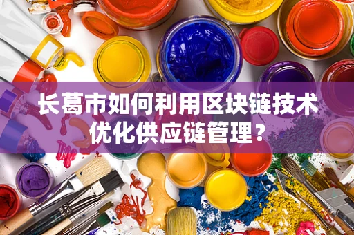 长葛市如何利用区块链技术优化供应链管理？