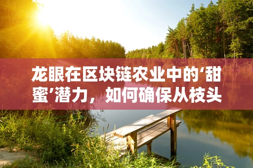 龙眼在区块链农业中的‘甜蜜’潜力，如何确保从枝头到餐桌的全程追溯？