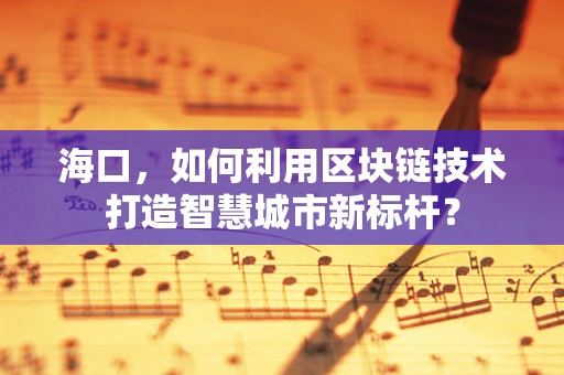 海口，如何利用区块链技术打造智慧城市新标杆？