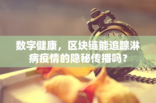数字健康，区块链能追踪淋病疫情的隐秘传播吗？
