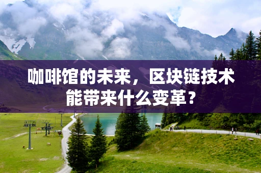 咖啡馆的未来，区块链技术能带来什么变革？