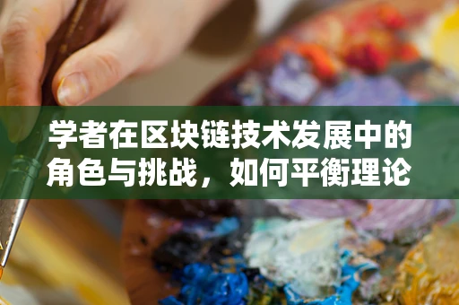 学者在区块链技术发展中的角色与挑战，如何平衡理论与实践的桥梁？