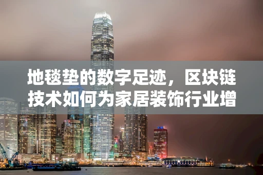 地毯垫的数字足迹，区块链技术如何为家居装饰行业增添透明度与安全性？