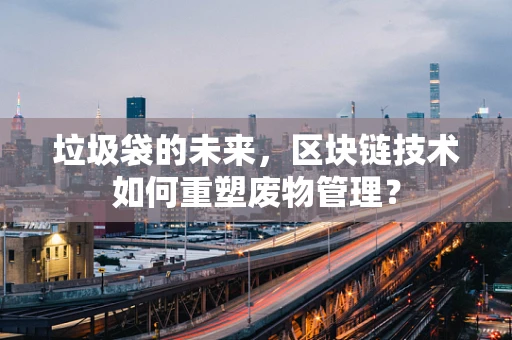 垃圾袋的未来，区块链技术如何重塑废物管理？