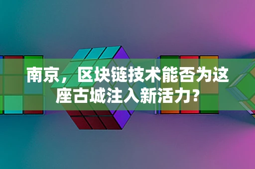 南京，区块链技术能否为这座古城注入新活力？