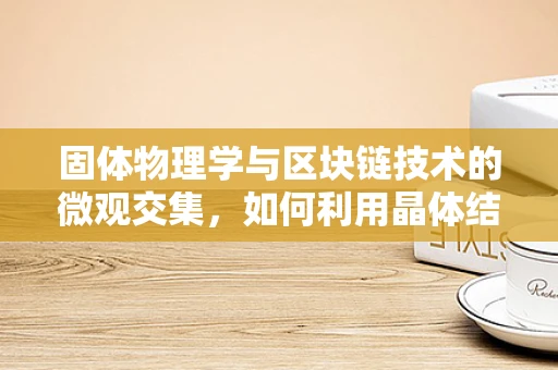 固体物理学与区块链技术的微观交集，如何利用晶体结构优化分布式账本？